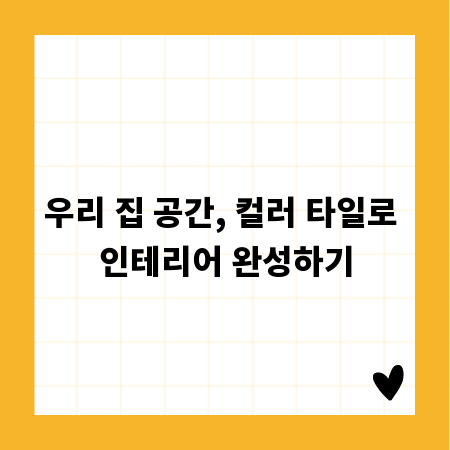 우리 집 공간, 컬러 타일로 인테리어 완성하기