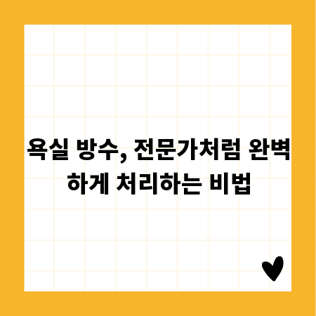 욕실 방수, 전문가처럼 완벽하게 처리하는 비법
