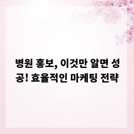 병원 홍보, 이것만 알면 성공! 효율적인 마케팅 전략