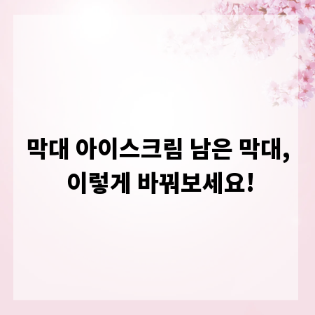 막대 아이스크림 남은 막대, 이렇게 바꿔보세요!