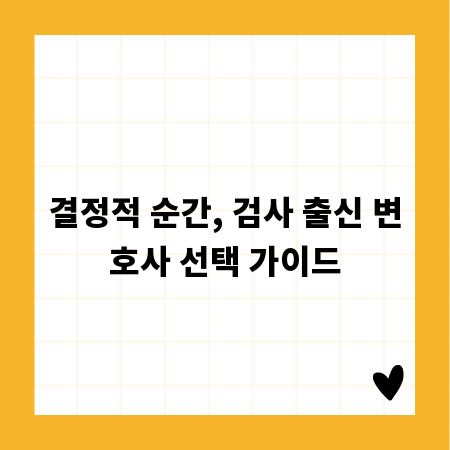 결정적 순간, 검사 출신 변호사 선택 가이드