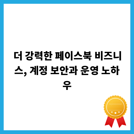 더 강력한 페이스북 비즈니스, 계정 보안과 운영 노하우