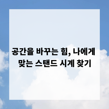 공간을 바꾸는 힘, 나에게 맞는 스탠드 시계 찾기