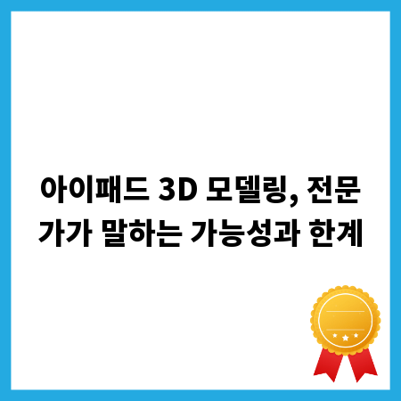 아이패드 3D 모델링, 전문가가 말하는 가능성과 한계