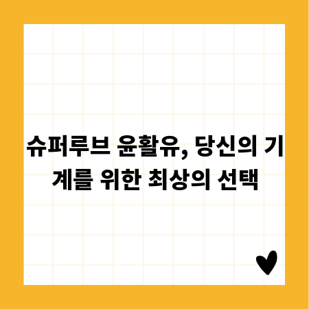 슈퍼루브 윤활유, 당신의 기계를 위한 최상의 선택