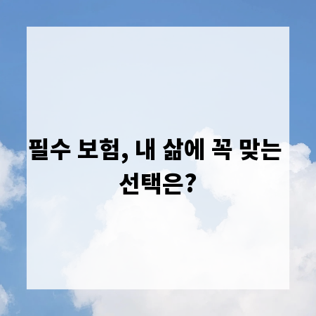 필수 보험, 내 삶에 꼭 맞는 선택은?