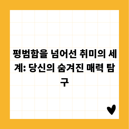 평범함을 넘어선 취미의 세계: 당신의 숨겨진 매력 탐구