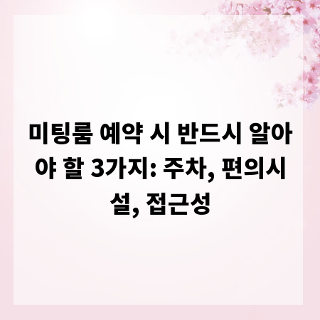 미팅룸 예약 시 반드시 알아야 할 3가지: 주차, 편의시설, 접근성