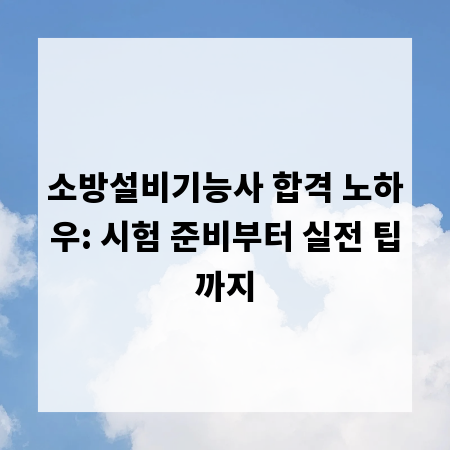 소방설비기능사 합격 노하우: 시험 준비부터 실전 팁까지