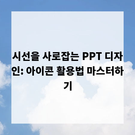 시선을 사로잡는 PPT 디자인: 아이콘 활용법 마스터하기