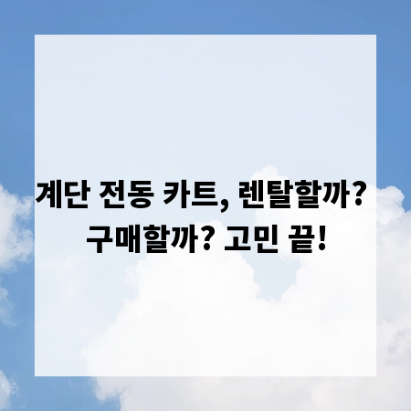 계단 전동 카트, 렌탈할까? 구매할까? 고민 끝!