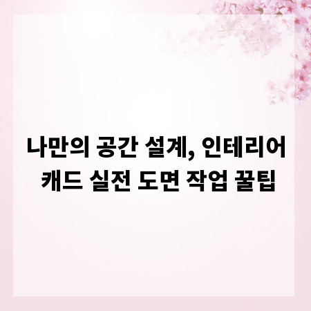 나만의 공간 설계, 인테리어 캐드 실전 도면 작업 꿀팁