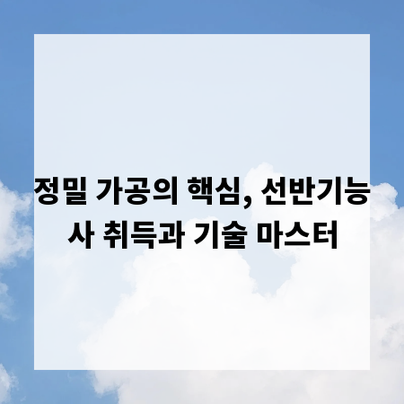 정밀 가공의 핵심, 선반기능사 취득과 기술 마스터