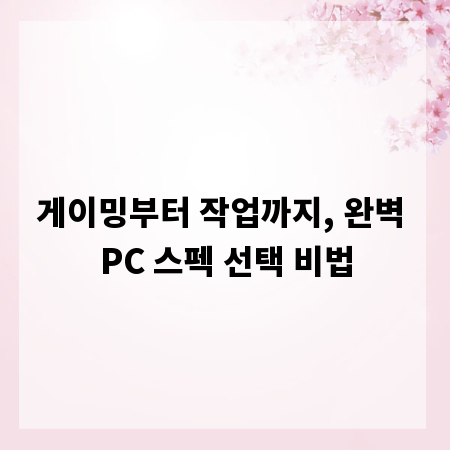 게이밍부터 작업까지, 완벽 PC 스펙 선택 비법