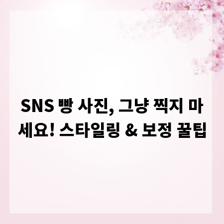 SNS 빵 사진, 그냥 찍지 마세요! 스타일링 & 보정 꿀팁