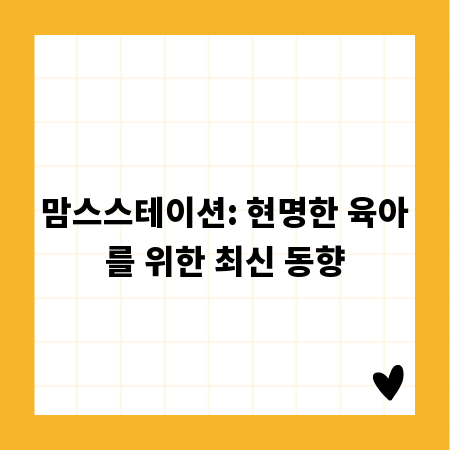 맘스스테이션: 현명한 육아를 위한 최신 동향