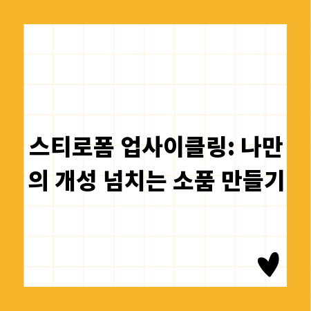 스티로폼 업사이클링: 나만의 개성 넘치는 소품 만들기