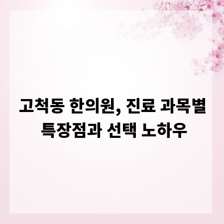 고척동 한의원, 진료 과목별 특장점과 선택 노하우