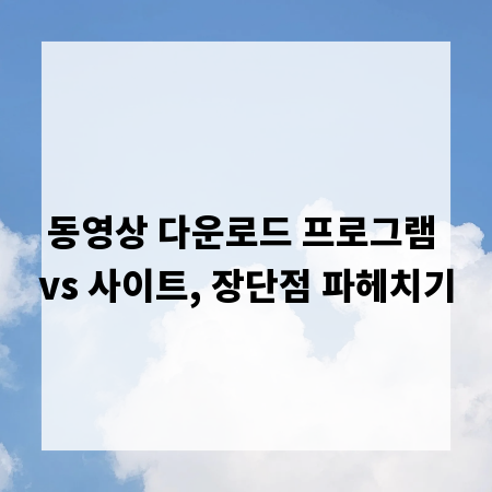 동영상 다운로드 프로그램 vs 사이트, 장단점 파헤치기