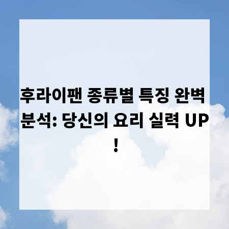 후라이팬 종류별 특징 완벽 분석: 당신의 요리 실력 UP!