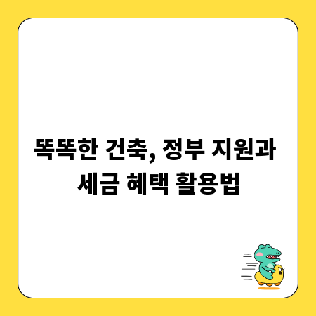 똑똑한 건축, 정부 지원과 세금 혜택 활용법