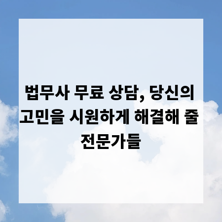 법무사 무료 상담, 당신의 고민을 시원하게 해결해 줄 전문가들