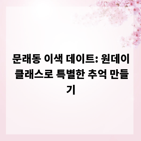 문래동 이색 데이트: 원데이 클래스로 특별한 추억 만들기