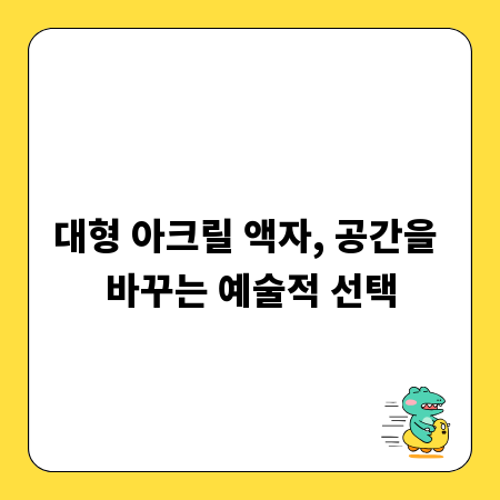 대형 아크릴 액자, 공간을 바꾸는 예술적 선택