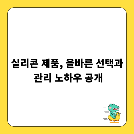 실리콘 제품, 올바른 선택과 관리 노하우 공개