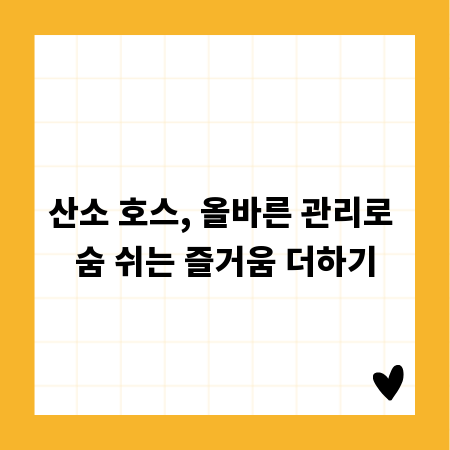 산소 호스, 올바른 관리로 숨 쉬는 즐거움 더하기