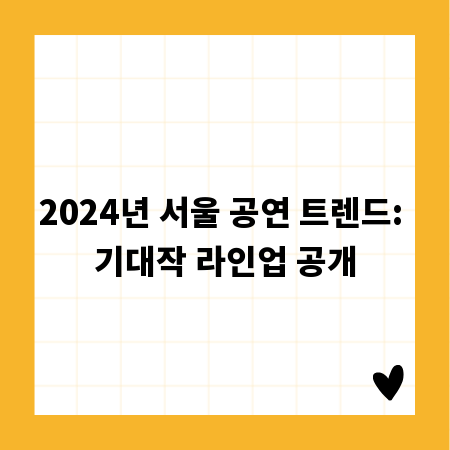 2024년 서울 공연 트렌드: 기대작 라인업 공개