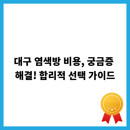 대구 염색방 비용, 궁금증 해결! 합리적 선택 가이드