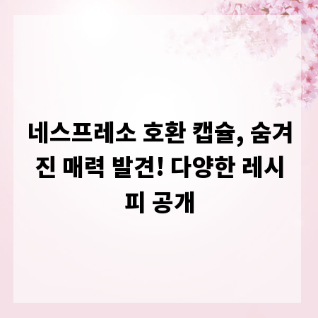 네스프레소 호환 캡슐, 숨겨진 매력 발견! 다양한 레시피 공개