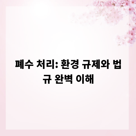폐수 처리: 환경 규제와 법규 완벽 이해