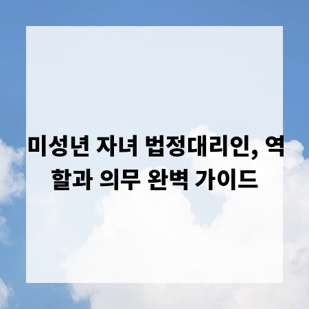 미성년 자녀 법정대리인, 역할과 의무 완벽 가이드