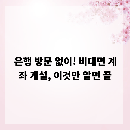 은행 방문 없이! 비대면 계좌 개설, 이것만 알면 끝