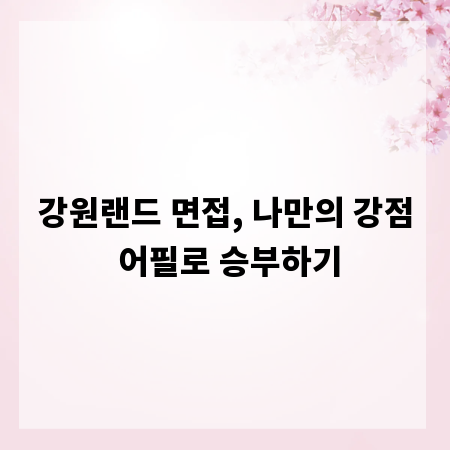 강원랜드 면접, 나만의 강점 어필로 승부하기