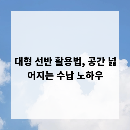 대형 선반 활용법, 공간 넓어지는 수납 노하우