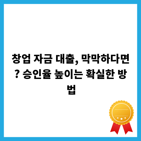 창업 자금 대출, 막막하다면? 승인율 높이는 확실한 방법