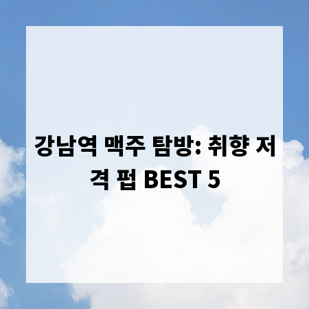 강남역 맥주 탐방: 취향 저격 펍 BEST 5
