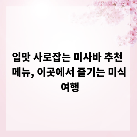 입맛 사로잡는 미사바 추천 메뉴, 이곳에서 즐기는 미식 여행