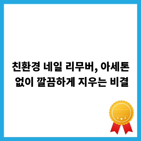 친환경 네일 리무버, 아세톤 없이 깔끔하게 지우는 비결