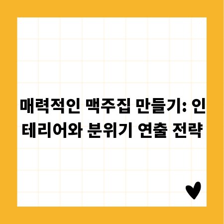 매력적인 맥주집 만들기: 인테리어와 분위기 연출 전략