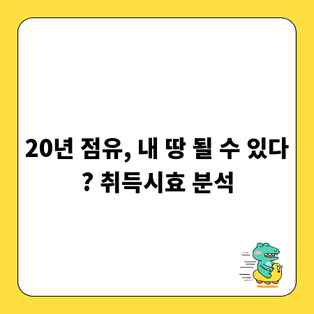 20년 점유, 내 땅 될 수 있다? 취득시효 분석