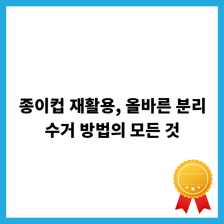 종이컵 재활용, 올바른 분리수거 방법의 모든 것