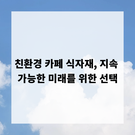 친환경 카페 식자재, 지속 가능한 미래를 위한 선택