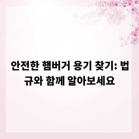 안전한 햄버거 용기 찾기: 법규와 함께 알아보세요