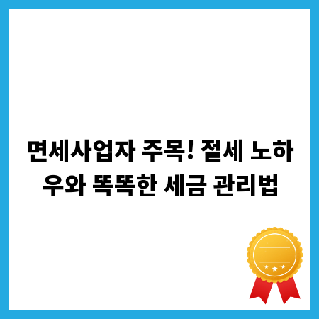 면세사업자 주목! 절세 노하우와 똑똑한 세금 관리법