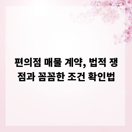 편의점 매물 계약, 법적 쟁점과 꼼꼼한 조건 확인법