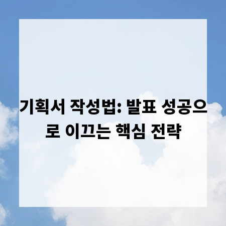 기획서 작성법: 발표 성공으로 이끄는 핵심 전략